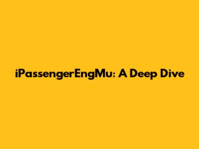 iPassengerEngMu: A Deep Dive