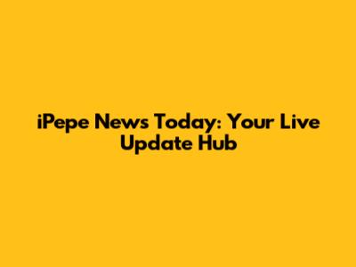 iPepe News Today: Your Live Update Hub