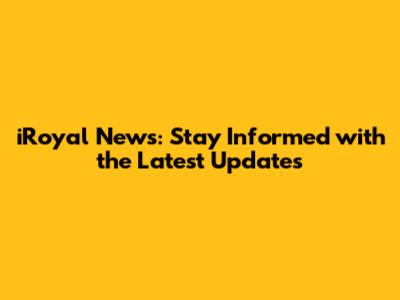 iRoyal News: Stay Informed with the Latest Updates