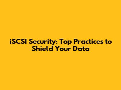 iSCSI Security: Top Practices to Shield Your Data