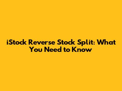 iStock Reverse Stock Split: What You Need to Know