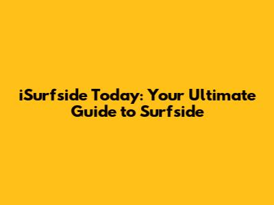 iSurfside Today: Your Ultimate Guide to Surfside