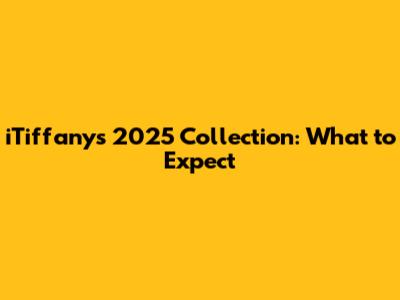 iTiffany's 2025 Collection: What to Expect