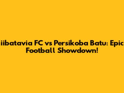 iibatavia FC vs Persikoba Batu: Epic Football Showdown!