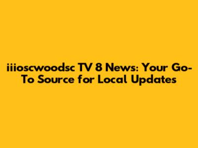 iiioscwoodsc TV 8 News: Your Go-To Source for Local Updates