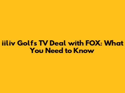 iiliv Golf's TV Deal with FOX: What You Need to Know