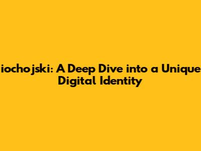 iochojski: A Deep Dive into a Unique Digital Identity