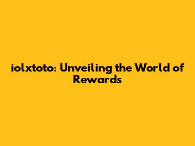 iolxtoto: Unveiling the World of Rewards