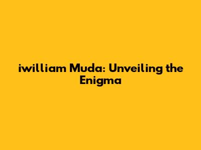 iwilliam Muda: Unveiling the Enigma