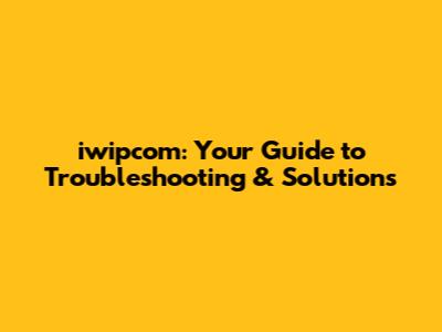 iwipcom: Your Guide to Troubleshooting & Solutions