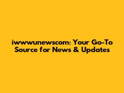 iwwwunewscom: Your Go-To Source for News & Updates