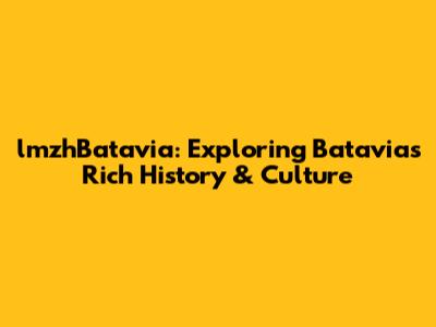 lmzhBatavia: Exploring Batavia's Rich History & Culture