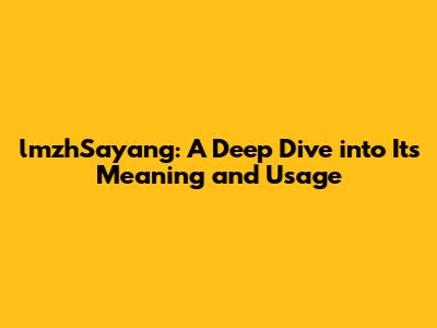 lmzhSayang: A Deep Dive into Its Meaning and Usage
