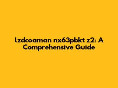 lzdcoaman nx63pbkt z2: A Comprehensive Guide
