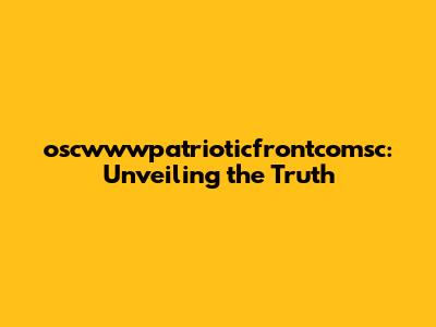 oscwwwpatrioticfrontcomsc: Unveiling the Truth