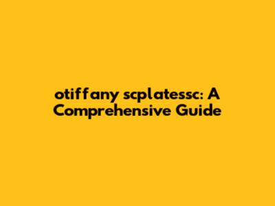 otiffany scplatessc: A Comprehensive Guide