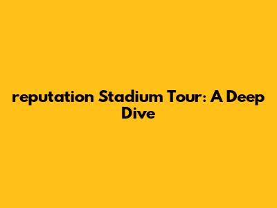 reputation Stadium Tour: A Deep Dive